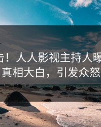 深夜直击！人人影视主持人曝光爆料，真相大白，引发众怒