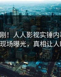 刚刚刚刚！人人影视实锤内幕事件，大V现场曝光，真相让人瞠目
