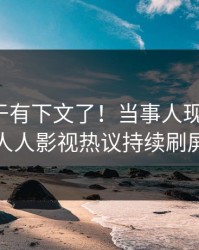 秘闻终于有下文了！当事人现身回应，人人影视热议持续刷屏