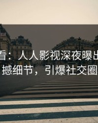 限时查看：人人影视深夜曝出秘闻震撼细节，引爆社交圈