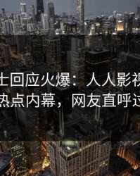 业内人士回应火爆：人人影视突然爆出热点内幕，网友直呼过瘾