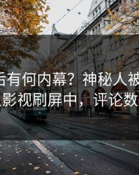 揭秘背后有何内幕？神秘人被曝花絮，人人影视刷屏中，评论数破万