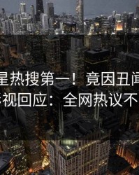 实时明星热搜第一！竟因丑闻，人人影视回应：全网热议不断