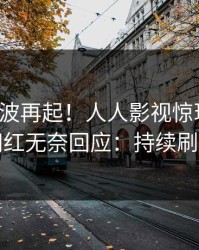 清晨风波再起！人人影视惊现猛料，网红无奈回应：持续刷屏