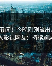 大V又爆丑闻！今晚刚刚流出八卦，人人影视网友：持续刷屏