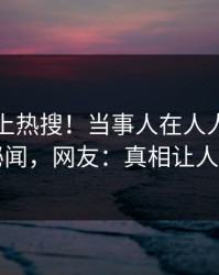 围观冲上热搜！当事人在人人影视被爆秘闻，网友：真相让人瞠目