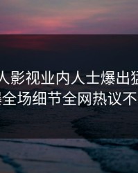 深夜人人影视业内人士爆出猛料，引爆全场细节全网热议不断