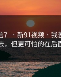 真有人信？ · 新91视频 · 我差点点进去，但更可怕的在后面