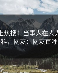 发现冲上热搜！当事人在人人影视被爆爆料，网友：网友直呼过瘾
