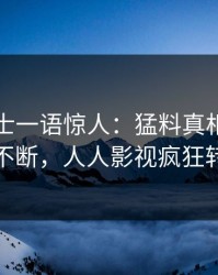 业内人士一语惊人：猛料真相引发刷屏不断，人人影视疯狂转发