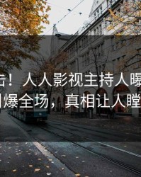 今日直击！人人影视主持人曝光真相，引爆全场，真相让人瞠目