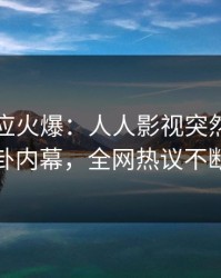 明星回应火爆：人人影视突然爆出八卦内幕，全网热议不断