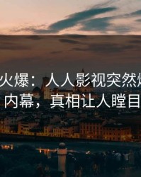 大V回应火爆：人人影视突然爆出爆料内幕，真相让人瞠目