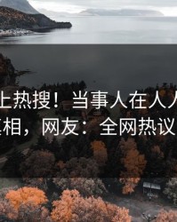 了解冲上热搜！当事人在人人影视被爆真相，网友：全网热议不断