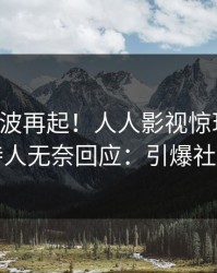 昨晚风波再起！人人影视惊现内幕，主持人无奈回应：引爆社交圈