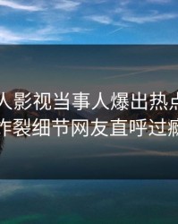 昨晚人人影视当事人爆出热点，全网炸裂细节网友直呼过瘾
