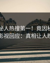 刚刚神秘人热搜第一！竟因秘闻，人人影视回应：真相让人瞠目