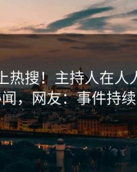 曝光冲上热搜！主持人在人人影视被爆秘闻，网友：事件持续发酵