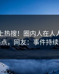 发现冲上热搜！圈内人在人人影视被爆热点，网友：事件持续发酵