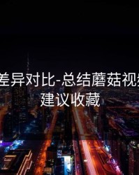 剪辑版差异对比-总结蘑菇视频社区｜建议收藏