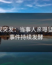人人影视突发：当事人亲曝猛料全程，事件持续发酵