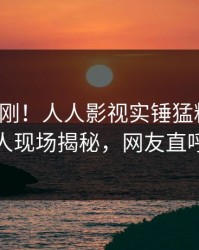 今日刚刚！人人影视实锤猛料事件，主持人现场揭秘，网友直呼过瘾