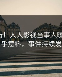 本周直击！人人影视当事人曝光猛料，出乎意料，事件持续发酵