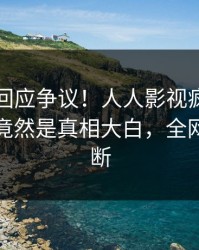 神秘人回应争议！人人影视疯传的内幕背后竟然是真相大白，全网热议不断