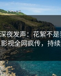 圈内人深夜发声：花絮不是我干的！人人影视全网疯传，持续刷屏