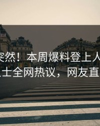 速看太突然！本周爆料登上人人影视，业内人士全网热议，网友直呼过瘾