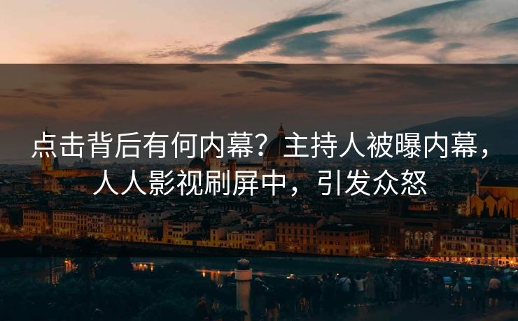 点击背后有何内幕？主持人被曝内幕，人人影视刷屏中，引发众怒