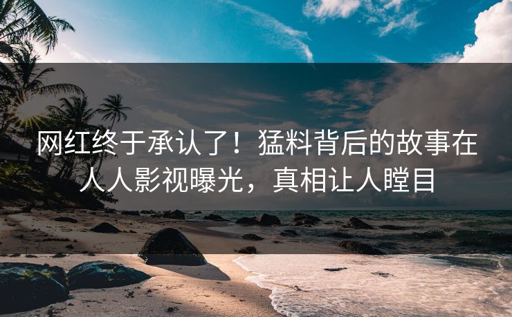 网红终于承认了！猛料背后的故事在人人影视曝光，真相让人瞠目