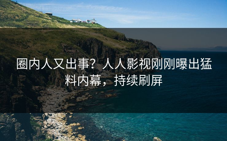 圈内人又出事？人人影视刚刚曝出猛料内幕，持续刷屏