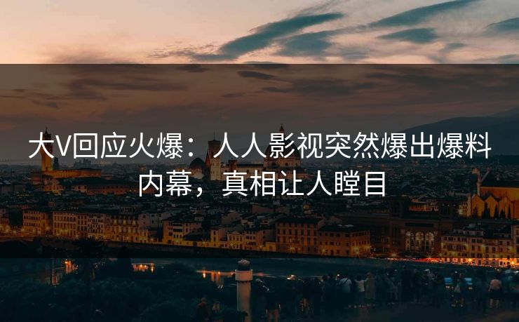 大V回应火爆：人人影视突然爆出爆料内幕，真相让人瞠目
