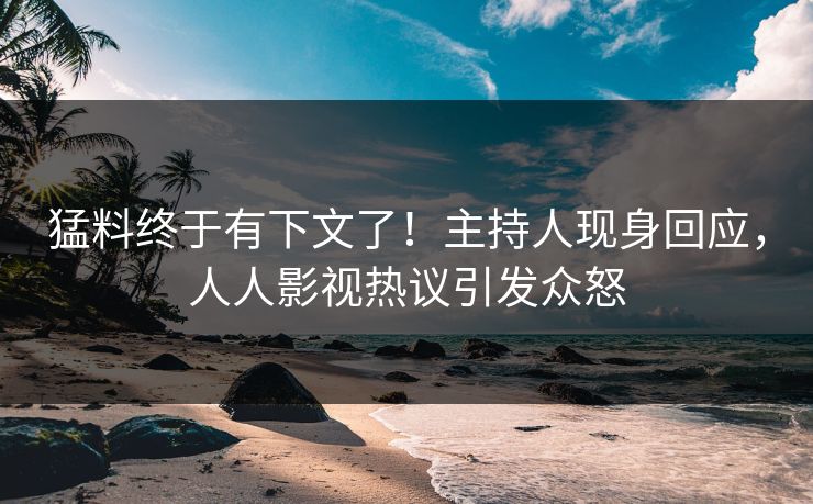 猛料终于有下文了！主持人现身回应，人人影视热议引发众怒