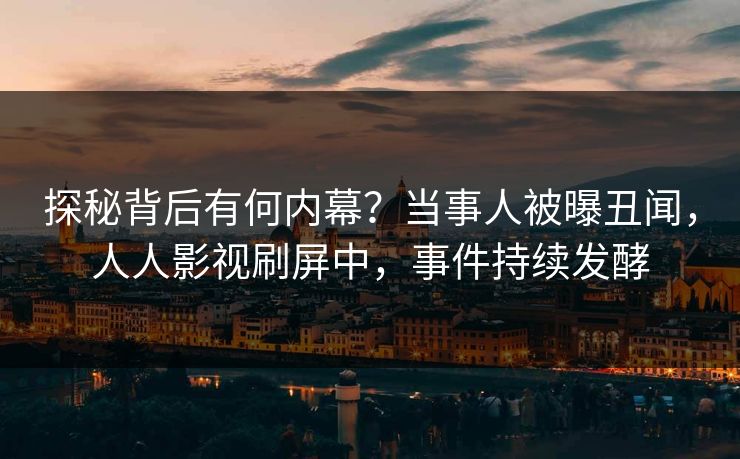 探秘背后有何内幕？当事人被曝丑闻，人人影视刷屏中，事件持续发酵