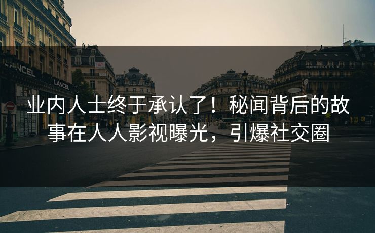 业内人士终于承认了！秘闻背后的故事在人人影视曝光，引爆社交圈
