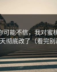 说出来你可能不信，我对蜜桃TV的偏见，今天彻底改了（看完别再乱改）