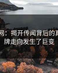 51爆料网：揭开传闻背后的真相，品牌走向发生了巨变