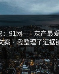 冷门揭秘：91网——灰产最爱用的5种文案 · 我整理了证据链