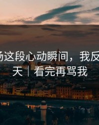 蘑菇片场这段心动瞬间，我反复看了7天｜看完再骂我