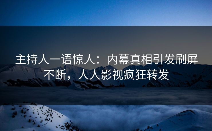 主持人一语惊人：内幕真相引发刷屏不断，人人影视疯狂转发